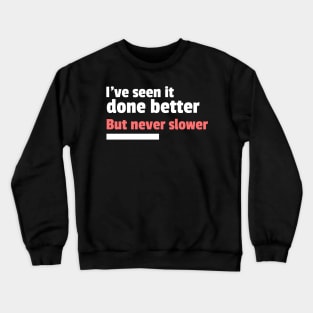 I've seen it done better but never slower sarcastic Crewneck Sweatshirt